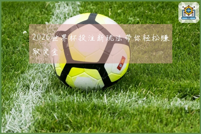 2026世界杯投注新玩法带你轻松赚取奖金