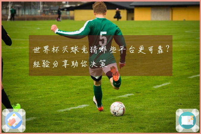 世界杯买球竞猜哪些平台更可靠？经验分享助你决策