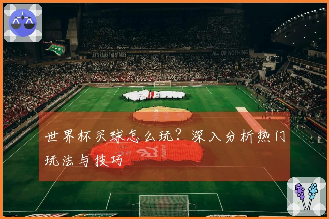 世界杯买球怎么玩？深入分析热门玩法与技巧