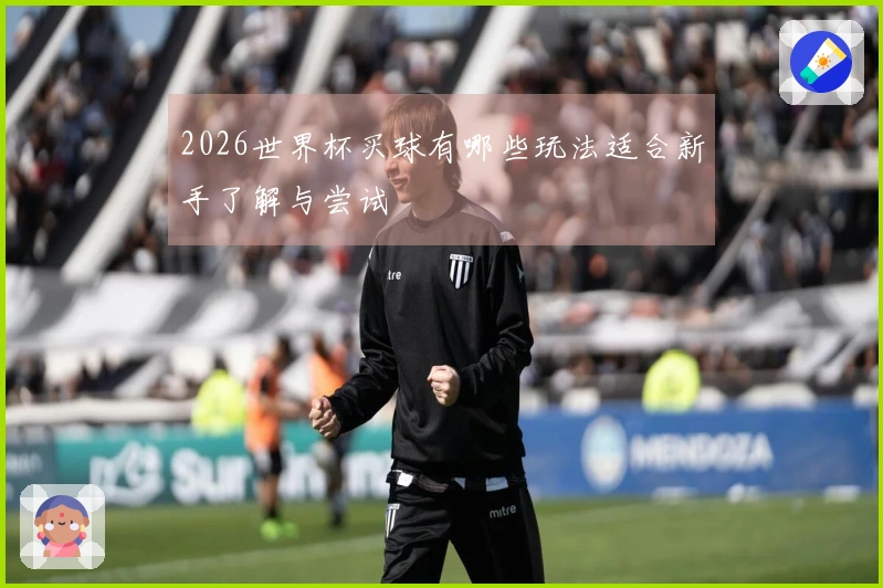 2026世界杯买球有哪些玩法适合新手了解与尝试