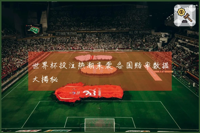 世界杯投注热潮来袭 各国赔率数据大揭秘