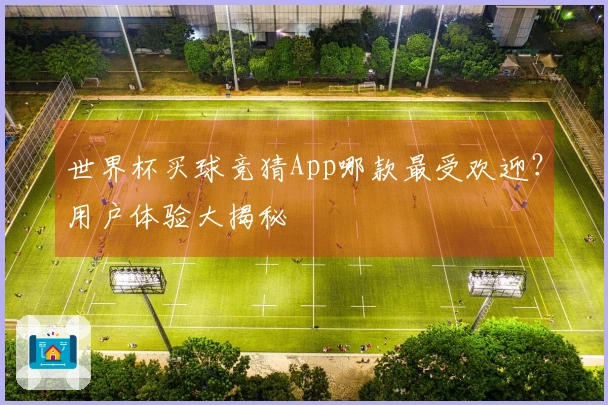 世界杯买球竞猜App哪款最受欢迎？用户体验大揭秘