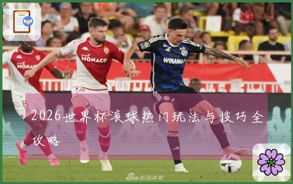 2026世界杯滚球热门玩法与技巧全攻略