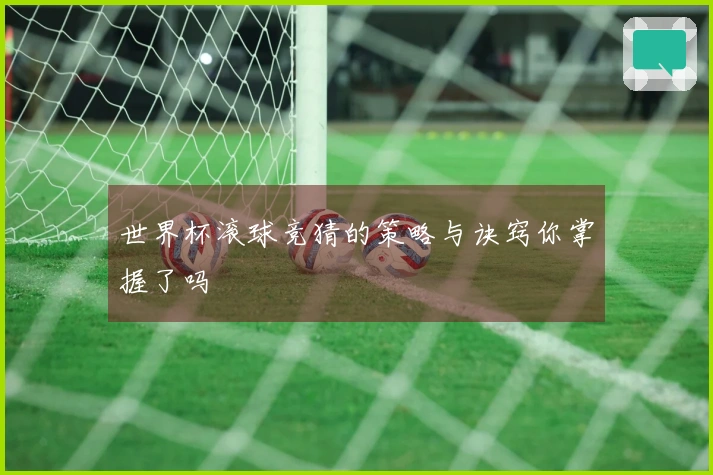 世界杯滚球竞猜的策略与诀窍你掌握了吗