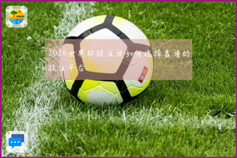 2026世界杯投注该如何选择靠谱的投注平台